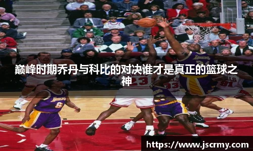 巅峰时期乔丹与科比的对决谁才是真正的篮球之神