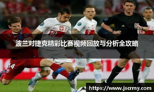 波兰对捷克精彩比赛视频回放与分析全攻略
