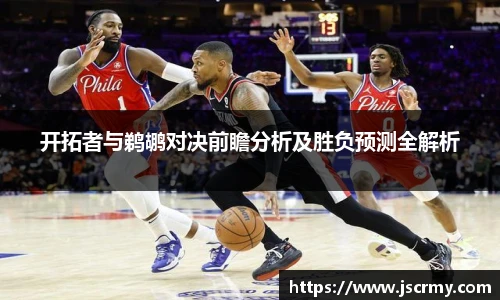 开拓者与鹈鹕对决前瞻分析及胜负预测全解析