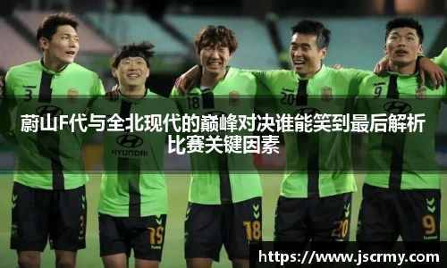 蔚山F代与全北现代的巅峰对决谁能笑到最后解析比赛关键因素