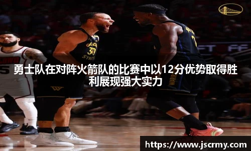 勇士队在对阵火箭队的比赛中以12分优势取得胜利展现强大实力