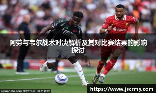 阿劳与韦尔战术对决解析及其对比赛结果的影响探讨
